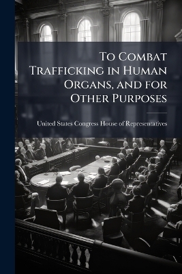 To Combat Trafficking in Human Organs, and for Other Purposes