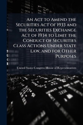 An Act to Amend the Securities Act of 1933 and the Securities Exchange Act of 1934 to Limit the Conduct of Securities Class Actions Under State law, and for Other Purposes - 