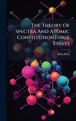 The Theory Of Spectra And Atomic ConstitutionThree Essays