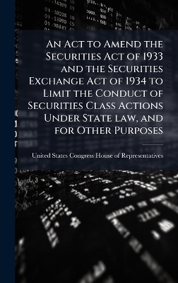An Act to Amend the Securities Act of 1933 and the Securities Exchange Act of 1934 to Limit the Conduct of Securities Class Actions Under State law, and for Other Purposes - 