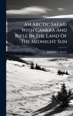 An Arctic Safari With Camera And Rifle In The Land Of The Midnight Sun