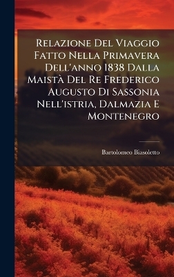 Relazione Del Viaggio Fatto Nella Primavera Dell'anno 1838 Dalla MaistÃ Del Re Frederico Augusto Di Sassonia Nell'istria, Dalmazia E Montenegro