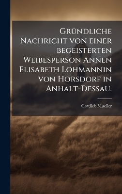 GrÃ1/4ndliche Nachricht von einer begeisterten Weibesperson Annen Elisabeth Lohmannin von Horsdorf in Anhalt-Dessau.