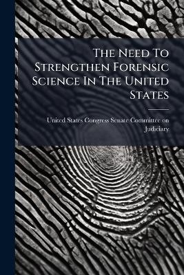 The Need To Strengthen Forensic Science In The United States - 