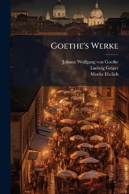Goethe's Werke - Ludwig Geiger, Moritz Ehrlich