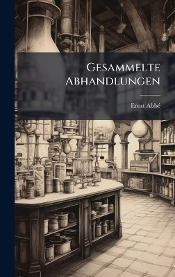 Gesammelte Abhandlungen - Ernst Abb&atilde;(c)