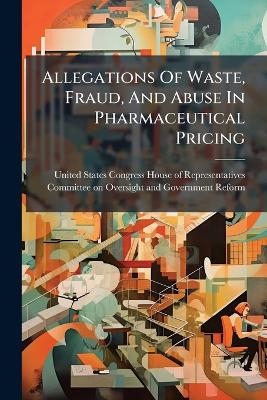 Allegations Of Waste, Fraud, And Abuse In Pharmaceutical Pricing - 