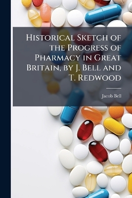 Historical Sketch of the Progress of Pharmacy in Great Britain, by J. Bell and T. Redwood - Jacob Bell