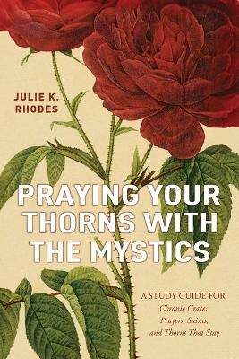 Praying Your Thorns With The Mystics - Julie K Rhodes