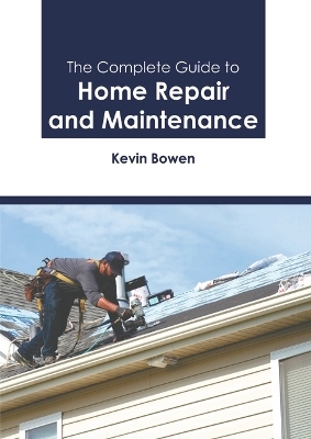 The Complete Guide to Home Repair and Maintenance