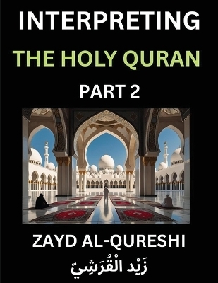 Interpreting The Holy Quran (Part 2)- Divine Lessons for Kids, Young and Adults, Essays on Divine Guidance Philosophy, Spiritualism and Human Understanding, Illuminating the Path, Reflective Essays on the Quran's Wisdom, Divine Words, Human Hearts, Islam T - Zayd Al-Qureshi