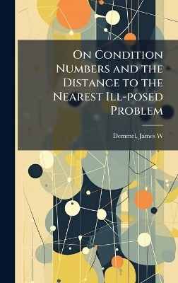 On Condition Numbers and the Distance to the Nearest Ill-posed Problem - James W Demmel