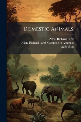 Domestic Animals; - Richard Lamb Allen