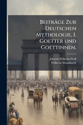 Beiträge Zur Deutschen Mythologie, I. Goetter und Goettinnen.