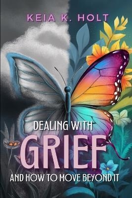 Dealing with Grief and How to Move Beyond It - Keia K Holt