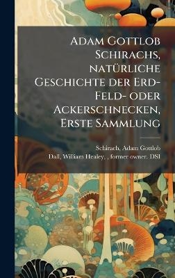 Adam Gottlob Schirachs, nat&Atilde;1/4rliche Geschichte der Erd-Feld- oder Ackerschnecken, Erste Sammlung - Adam Gottlob Schirach