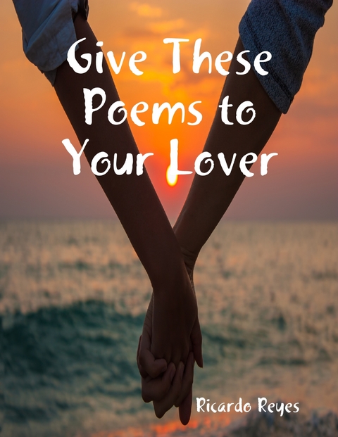 Give These Poems to Your Lover -  Ricardo Reyes