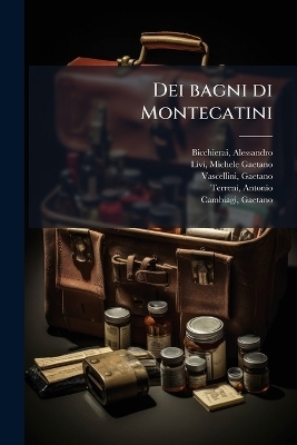 Dei bagni di Montecatini - Alessandro Bicchierai, Michele Gaetano Livi, Gaetano Vascellini