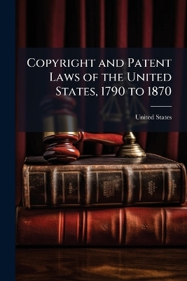 Copyright and Patent Laws of the United States, 1790 to 1870