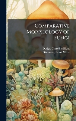 Comparative Morphology of Fungi - Carroll William Dodge, Ernst Albert G&auml;umann