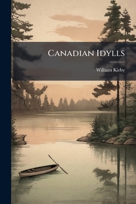 Canadian Idylls - William Kirby