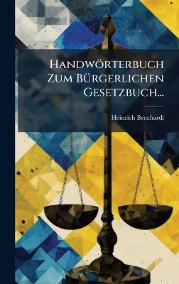 Handw&ouml;rterbuch Zum B&Atilde;1/4rgerlichen Gesetzbuch... - Heinrich Bernhardi