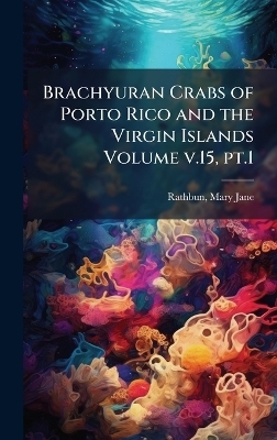 Brachyuran Crabs of Porto Rico and the Virgin Islands Volume v.15, pt.1 - Mary Jane Rathbun