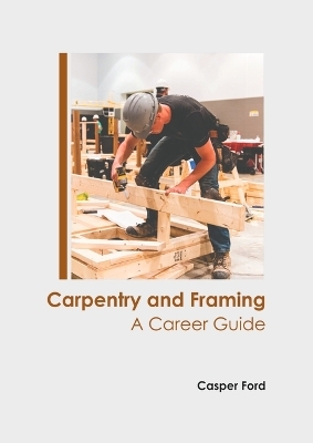 Carpentry and Framing: A Career Guide - 