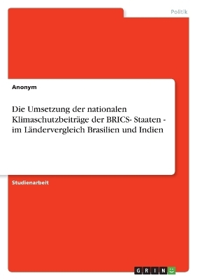 Die Umsetzung der nationalen Klimaschutzbeitr&auml;ge der BRICS- Staaten - im L&auml;ndervergleich Brasilien und Indien -  Anonymous