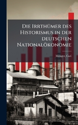 Die IrrthÃ1/4mer des Historismus in der deutschen Nationalökonomie
