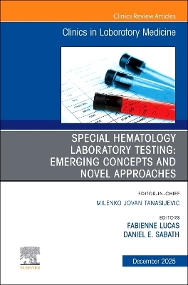 Special Hematology Laboratory Testing: Emerging Concepts and Novel Approaches, An Issue of the Clinics in Laboratory Medicine - 