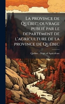 La province de QuÃ(c)bec; ouvrage publiÃ(c) par le departement de l'agriculture de la province de QuÃ(c)bec