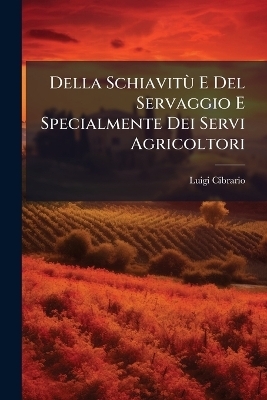 Della Schiavit&Atilde;&sup1; E Del Servaggio E Specialmente Dei Servi Agricoltori - Luigi Cibrario