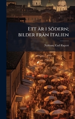 Ett &auml;r i S&ouml;dern; bilder fr&auml;n Italien - Carl Rupert Nyblom