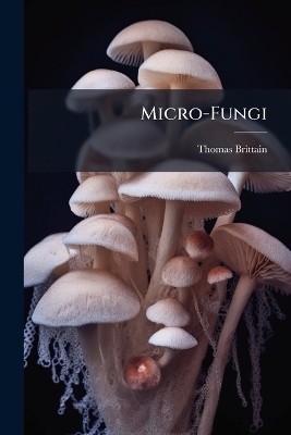 Micro-Fungi - Thomas Brittain