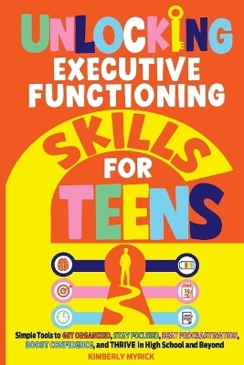Unlocking Executive Functioning Skills for Teens - Kimberly Myrick