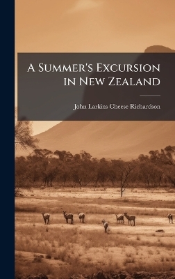 A Summer's Excursion in New Zealand - John Larkins Cheese Richardson