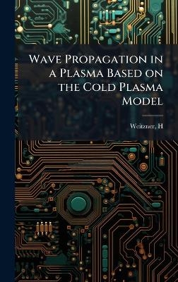 Wave Propagation in a Plasma Based on the Cold Plasma Model - H Weitzner