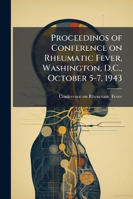 Proceedings of Conference on Rheumatic Fever, Washington, D.C., October 5-7, 1943 - 