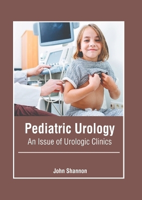 Pediatric Urology: An Issue of Urologic Clinics - 