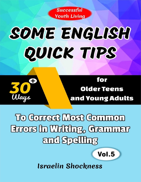 Some English Quick Tips - 30+ Ways for Older Teens and Young Adults to Correct Most Common Errors in Writing, Grammar and Spelling Vol. 5 -  Israelin Shockness