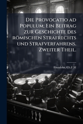 Die Provocatio ad Populum; Ein Beitrag zur Geschichte des römischen Strafrechts und Strafverfahrens. Zweiter Theil.