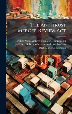 The Antitrust Merger Review Act - 