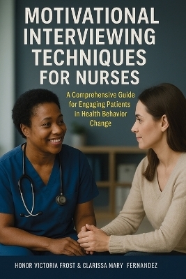 Motivational Interviewing Techniques for Nurses - Honor Victoria Frost, Clarissa Mary Fernandez