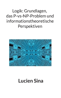 Logik: Grundlagen, das P-vs-NP-Problem und informationstheoretische Perspektiven - Lucien Sina