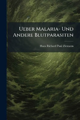 Ueber Malaria- Und Andere Blutparasiten - Hans Richard Paul Ziemann