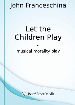 Let the Children Play - A Musical Morality Play - John Franceschina