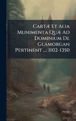 Cart&Atilde;] Et Alia Munimenta Qu&Atilde;] Ad Dominium De Glamorgan Pertinent ... -  Anonymous