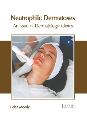 Neutrophilic Dermatoses: An Issue of Dermatologic Clinics