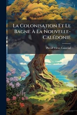 La Colonisation Et Le Bagne &Atilde; La Nouvelle-Cal&Atilde;(c)donie - Pseud Vieux Colonial